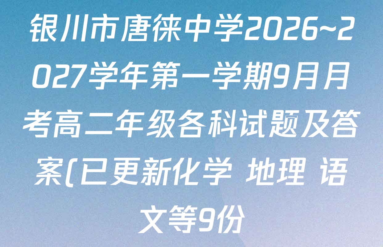 银川市唐徕中学2026~2027学年第一学期9月月考高二年级各科试题及答案(已更新化学 地理 语文等9份) 银川市唐徕中学2026~2027学年第一学期9月月考高二年级各科试题及答案(已更新化学 地理 语文等9份)